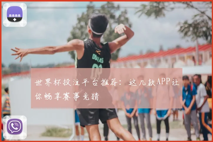 世界杯投注平台推荐：这几款APP让你畅享赛事竞猜