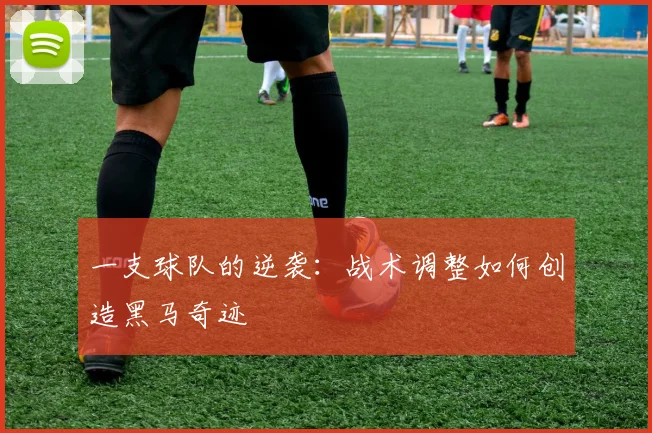 一支球队的逆袭：战术调整如何创造黑马奇迹