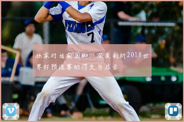 独家对话前国脚:深度剖析2018世界杯预选赛的得失与启示