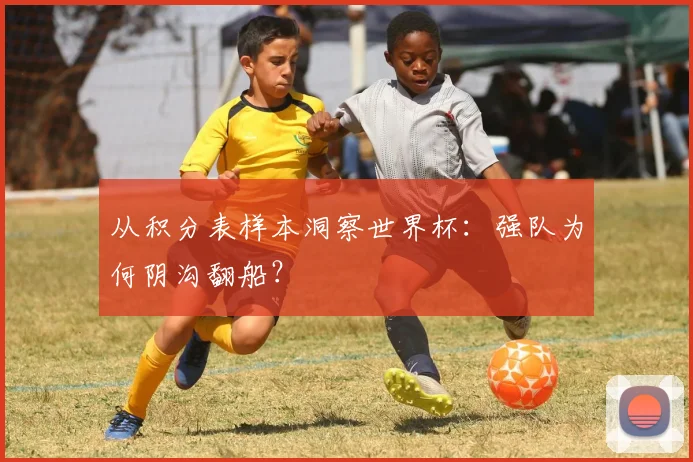 从积分表样本洞察世界杯：强队为何阴沟翻船？