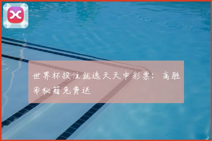 世界杯投注就选天天中彩票：高胜率秘籍免费送