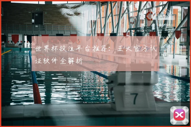 世界杯投注平台推荐：五大官方认证软件全解析