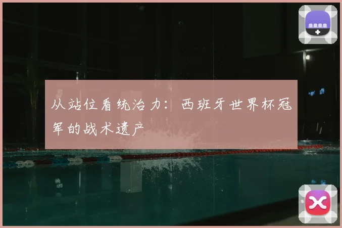 从站位看统治力：西班牙世界杯冠军的战术遗产