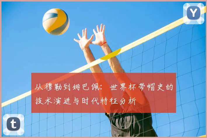 从穆勒到姆巴佩：世界杯带帽史的技术演进与时代特征分析