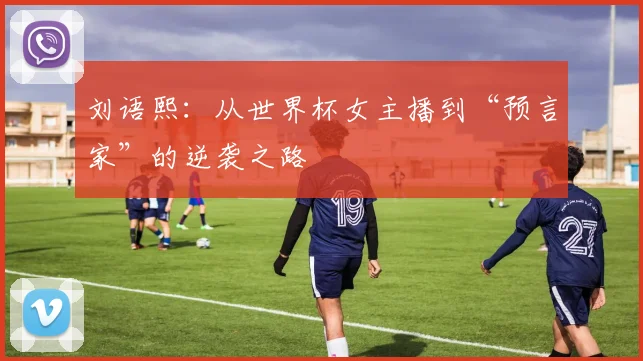 刘语熙:从世界杯女主播到“预言家”的逆袭之路
