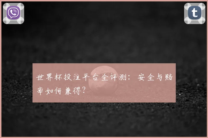 世界杯投注平台全评测：安全与赔率如何兼得？
