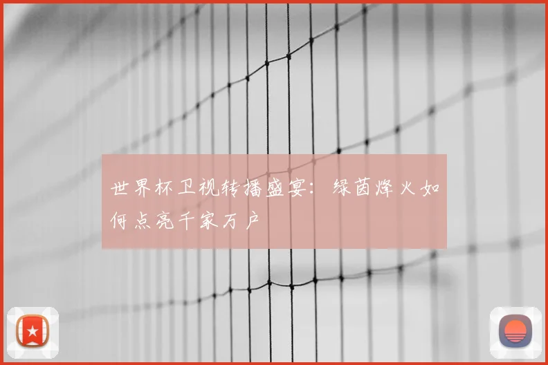 世界杯卫视转播盛宴：绿茵烽火如何点亮千家万户