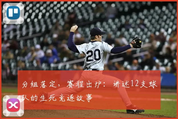 分组落定,赛程出炉:讲述12支球队的生死竞逐故事