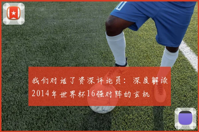 我们对话了资深评论员：深度解读2014年世界杯16强对阵的玄机