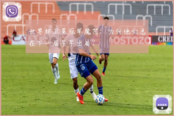 世界杯卫冕冠军魔咒：为何他们总在下一届早早出局？