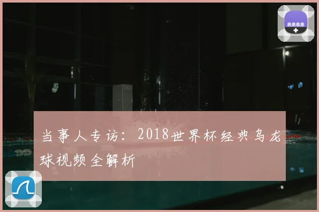 当事人专访：2018世界杯经典乌龙球视频全解析