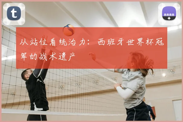 从站位看统治力：西班牙世界杯冠军的战术遗产