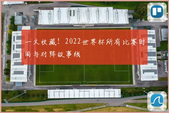 一文收藏！2022世界杯所有比赛时间与对阵故事线