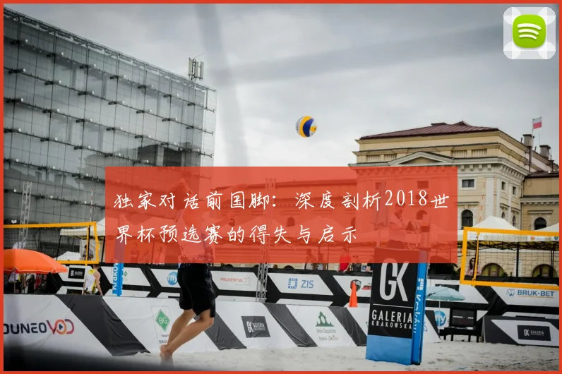 独家对话前国脚:深度剖析2018世界杯预选赛的得失与启示
