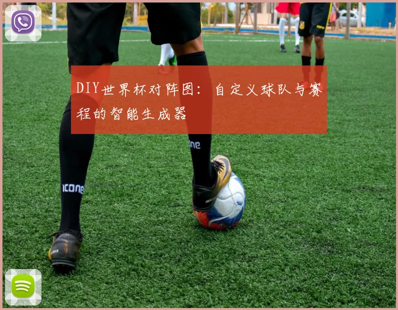 DIY世界杯对阵图：自定义球队与赛程的智能生成器