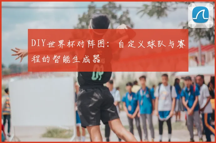 DIY世界杯对阵图:自定义球队与赛程的智能生成器