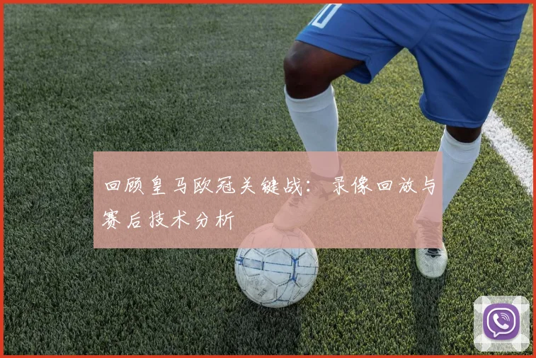 回顾皇马欧冠关键战：录像回放与赛后技术分析