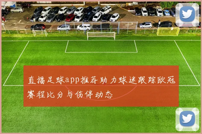 直播足球app推荐助力球迷跟踪欧冠赛程比分与伤停动态