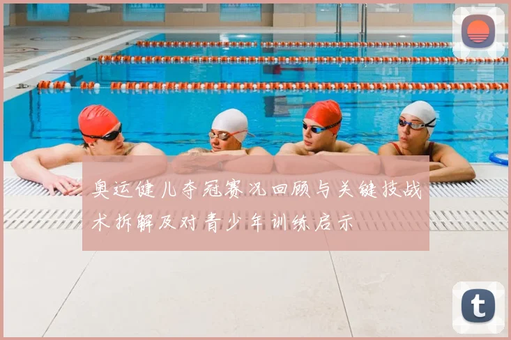 奥运健儿夺冠赛况回顾与关键技战术拆解及对青少年训练启示