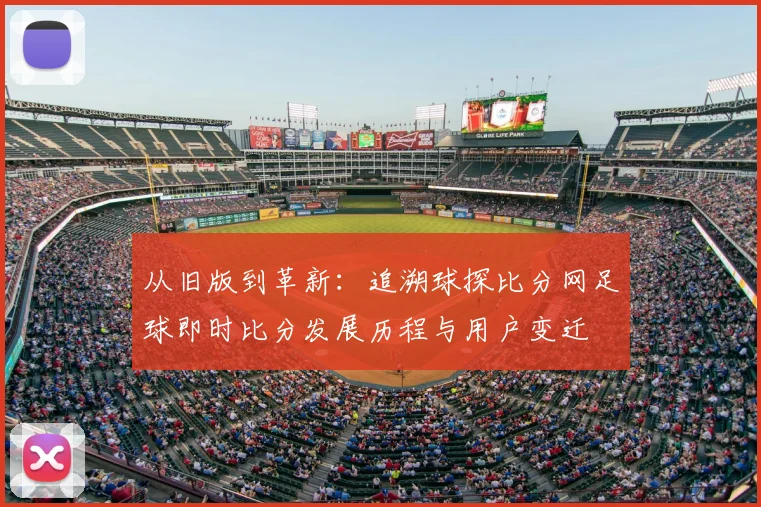 从旧版到革新：追溯球探比分网足球即时比分发展历程与用户变迁