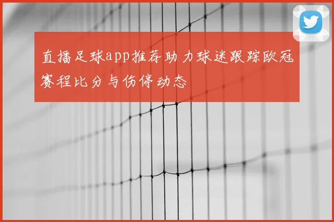 直播足球app推荐助力球迷跟踪欧冠赛程比分与伤停动态