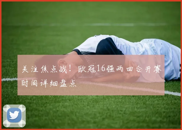 关注焦点战！欧冠16强两回合开赛时间详细盘点