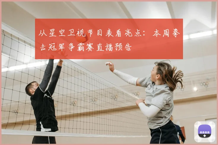 从星空卫视节目表看亮点：本周拳击冠军争霸赛直播预告