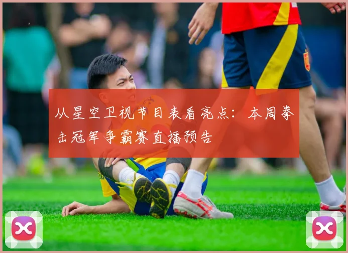 从星空卫视节目表看亮点：本周拳击冠军争霸赛直播预告