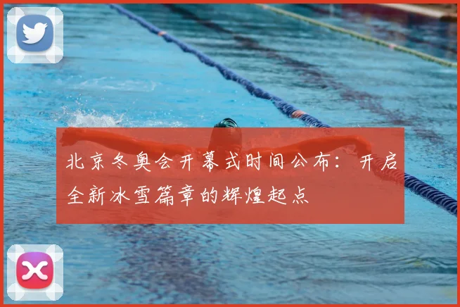 北京冬奥会开幕式时间公布：开启全新冰雪篇章的辉煌起点