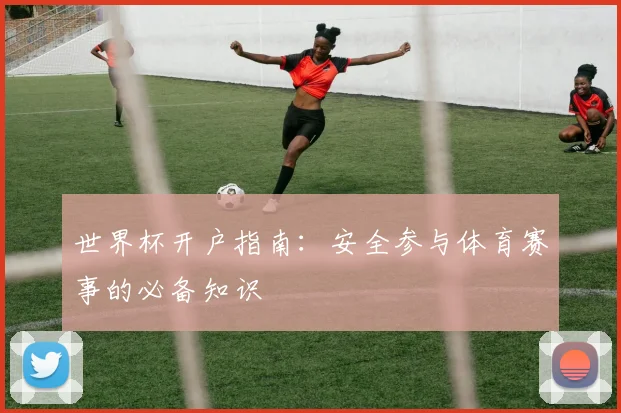 世界杯开户指南：安全参与体育赛事的必备知识