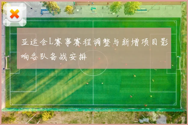 亚运会L赛事赛程调整与新增项目影响各队备战安排