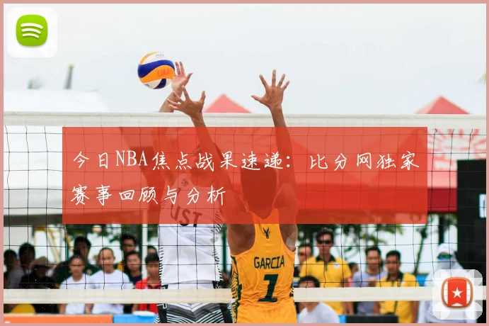 今日NBA焦点战果速递：比分网独家赛事回顾与分析