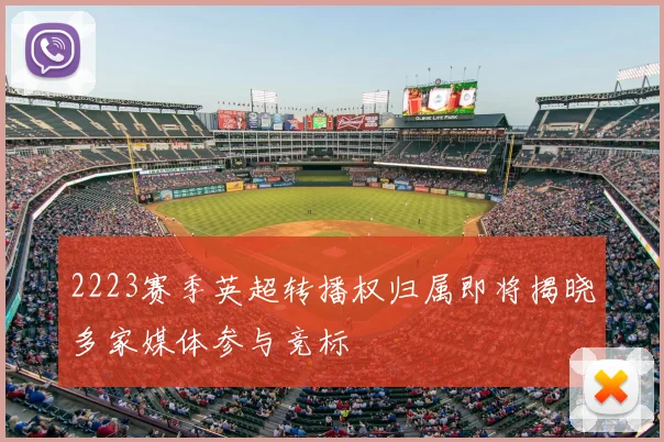 2223赛季英超转播权归属即将揭晓多家媒体参与竞标